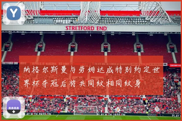纳格尔斯曼与劳姆达成特别约定世界杯夺冠后将共同纹相同纹身
