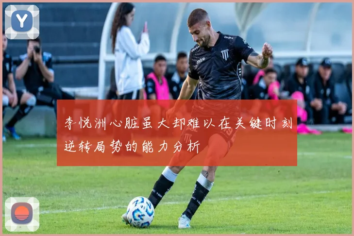 李悦洲心脏虽大却难以在关键时刻逆转局势的能力分析