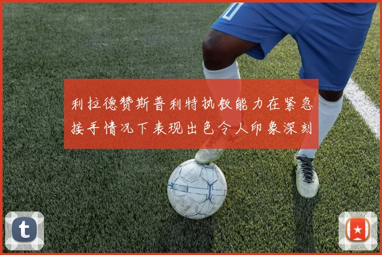 利拉德赞斯普利特执教能力在紧急接手情况下表现出色令人印象深刻