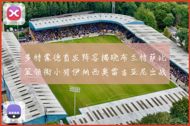 多特蒙德首发阵容揭晓布兰特萨比策领衔小将伊纳西奥雷吉亚尼出战