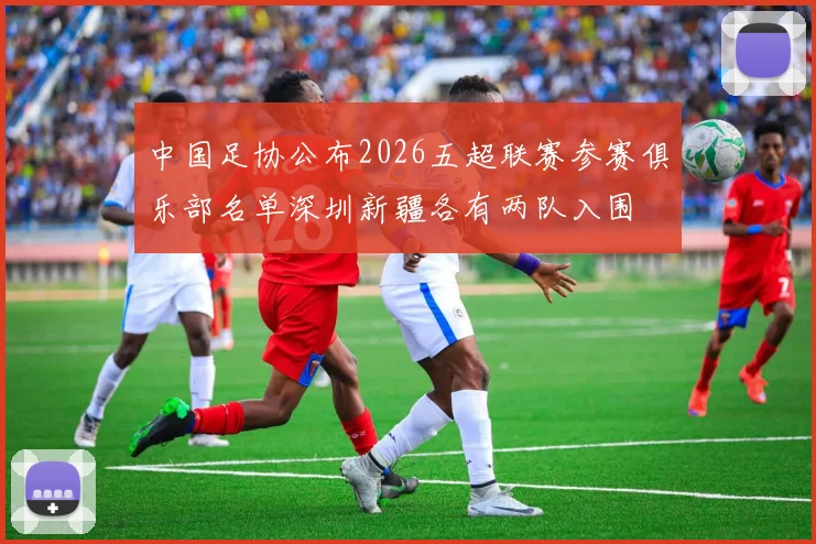 中国足协公布2026五超联赛参赛俱乐部名单深圳新疆各有两队入围