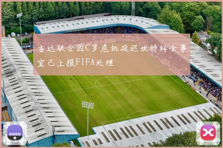 吉达联合因C罗危机延迟坎特转会事宜已上报FIFA处理