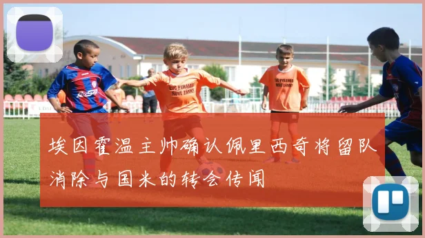 埃因霍温主帅确认佩里西奇将留队消除与国米的转会传闻