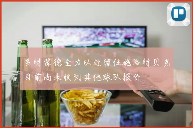 多特蒙德全力以赴留住施洛特贝克目前尚未收到其他球队报价