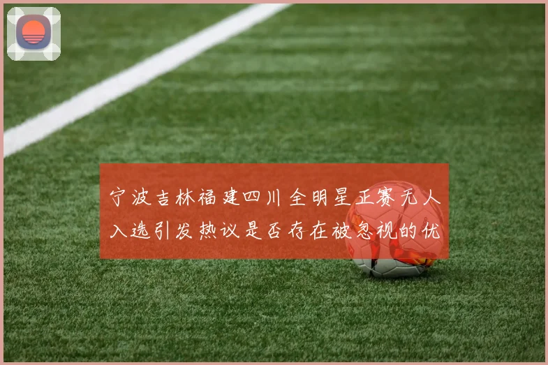 宁波吉林福建四川全明星正赛无人入选引发热议是否存在被忽视的优秀球员