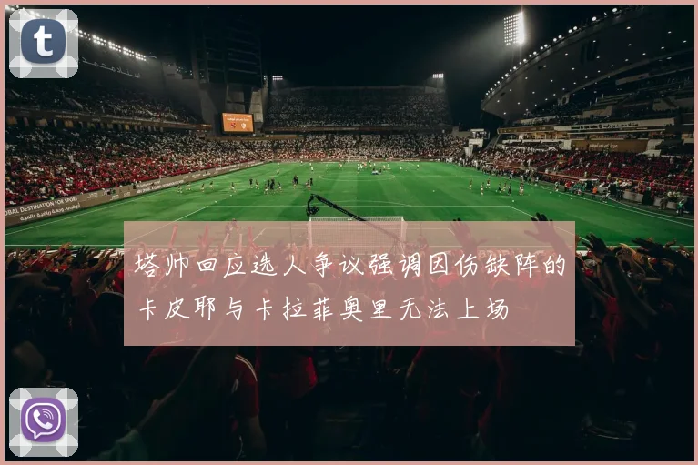 塔帅回应选人争议强调因伤缺阵的卡皮耶与卡拉菲奥里无法上场