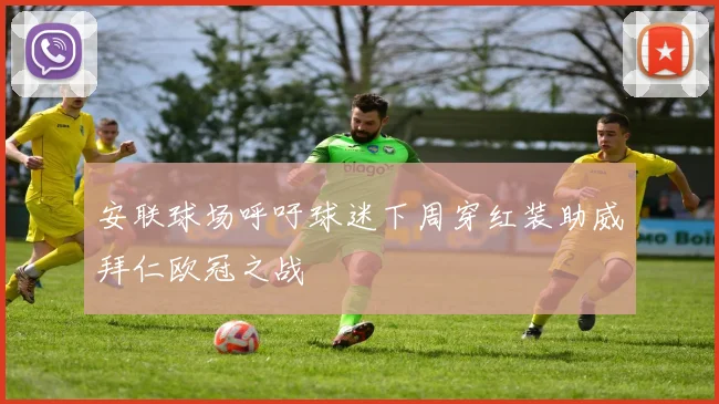 安联球场呼吁球迷下周穿红装助威拜仁欧冠之战