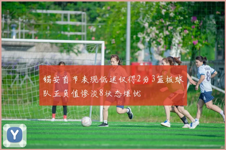 锡安首节表现低迷仅得2分3篮板球队正负值惨淡8状态堪忧